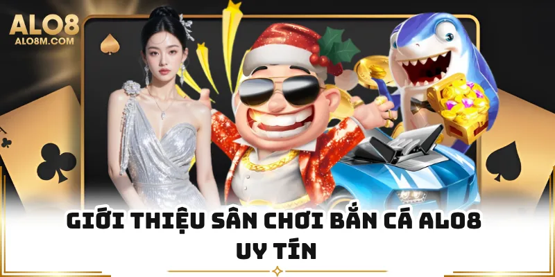 Giới thiệu sân chơi bắn cá Alo8 uy tín