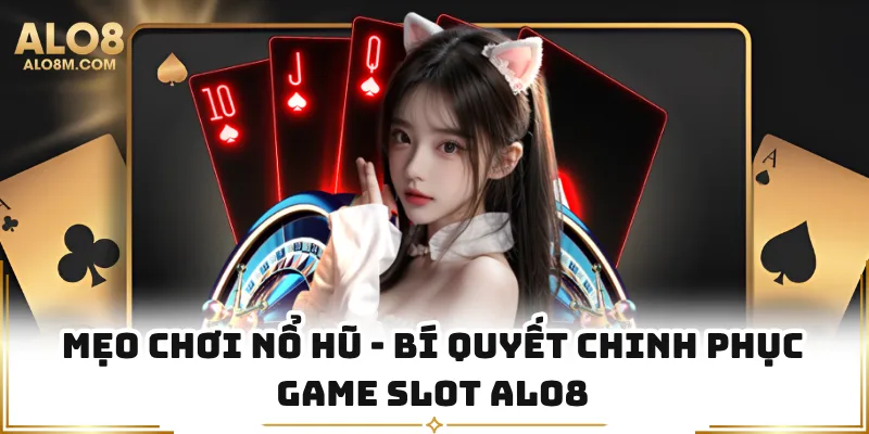 Mẹo Chơi Nổ Hũ - Bí Quyết Chinh Phục Game Slot Alo8